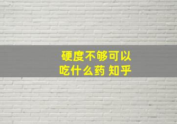 硬度不够可以吃什么药 知乎